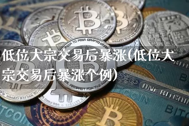 低位大宗交易后暴涨(低位大宗交易后暴涨个例)_https://www.czytfl.com_期货行情_第1张