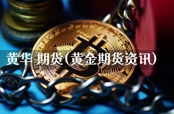 黄华 期货(黄金期货资讯)_https://www.czytfl.com_期货交易_第1张
