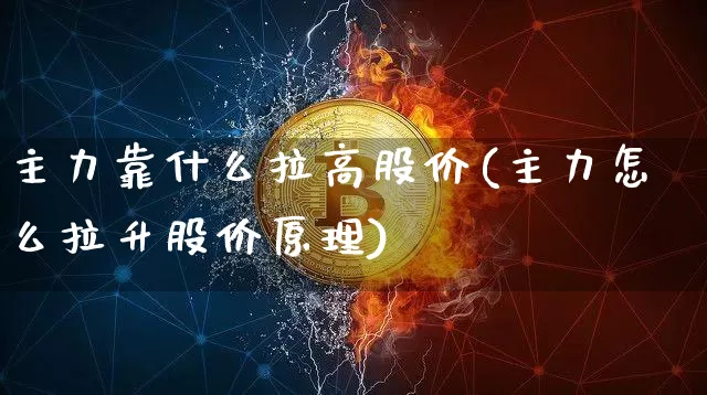 主力靠什么拉高股价(主力怎么拉升股价原理)_https://www.czytfl.com_期货行情_第1张