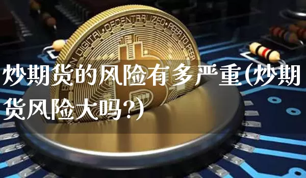 炒期货的风险有多严重(炒期货风险大吗?)_https://www.czytfl.com_期货行情_第1张