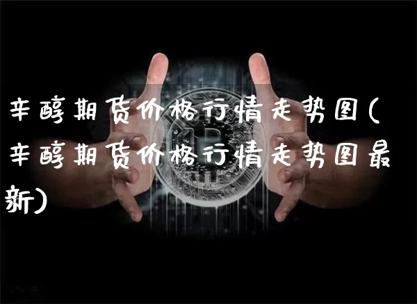 辛醇期货价格行情走势图(辛醇期货价格行情走势图最新)_https://www.czytfl.com_期货价格_第1张