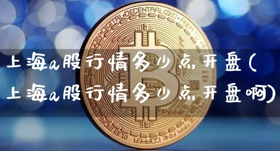 上海a股行情多少点开盘(上海a股行情多少点开盘啊)_https://www.czytfl.com_期货走势_第1张