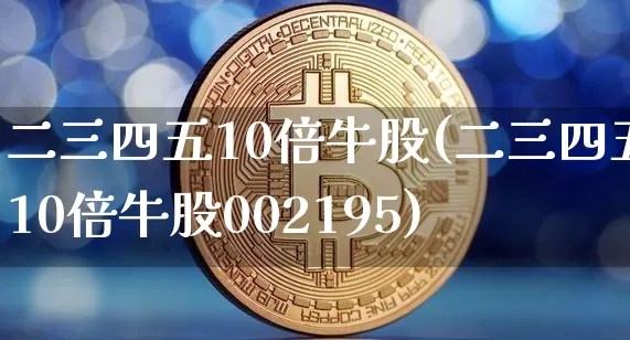 二三四五10倍牛股(二三四五10倍牛股002195)_https://www.czytfl.com_期货_第1张