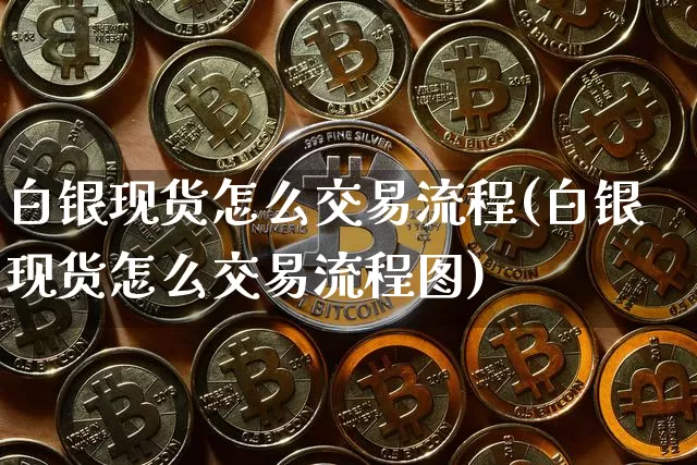 白银现货怎么交易流程(白银现货怎么交易流程图)_https://www.czytfl.com_期货行情_第1张