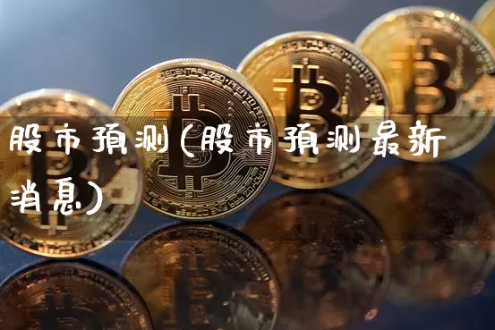 股市预测(股市预测最新消息)_https://www.czytfl.com_期货_第1张