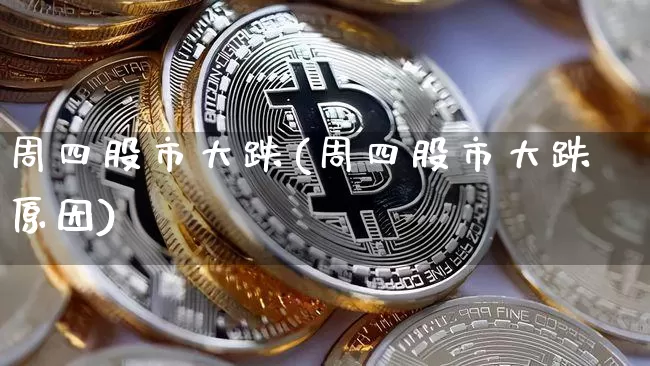 周四股市大跌(周四股市大跌原因)_https://www.czytfl.com_期货价格_第1张