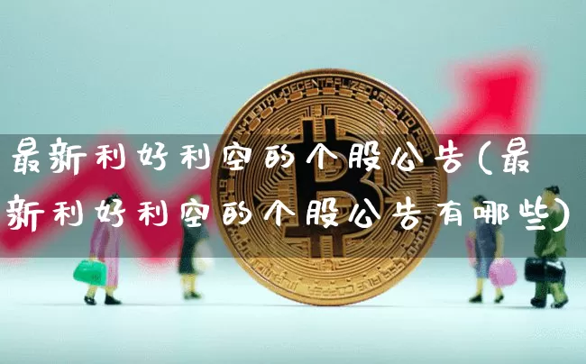 最新利好利空的个股公告(最新利好利空的个股公告有哪些)_https://www.czytfl.com_期货价格_第1张