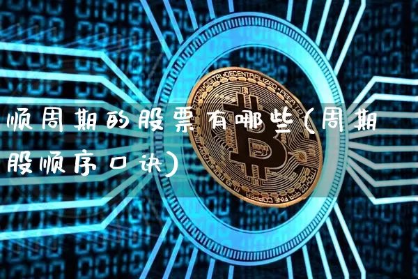 顺周期的股票有哪些(周期股顺序口诀)_https://www.czytfl.com_期货价格_第1张