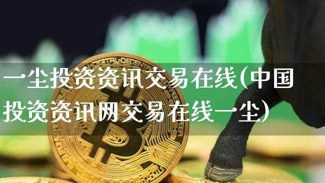 一尘投资资讯交易在线(中国投资资讯网交易在线一尘)_https://www.czytfl.com_期货走势_第1张