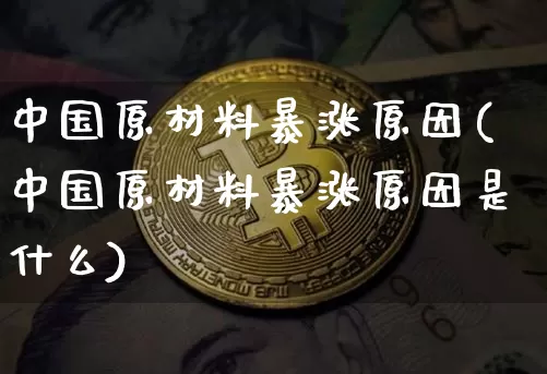 中国原材料暴涨原因(中国原材料暴涨原因是什么)_https://www.czytfl.com_期货价格_第1张