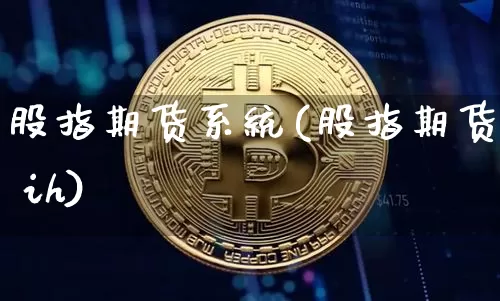 股指期货系统(股指期货 ih)_https://www.czytfl.com_期货行情_第1张