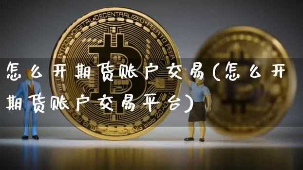 怎么开期货账户交易(怎么开期货账户交易平台)_https://www.czytfl.com_期货走势_第1张
