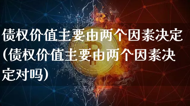 债权价值主要由两个因素决定(债权价值主要由两个因素决定对吗)_https://www.czytfl.com_期货行情_第1张