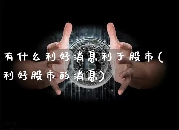 有什么利好消息利于股市(利好股市的消息)_https://www.czytfl.com_期货走势_第1张