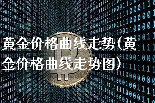 黄金价格曲线走势(黄金价格曲线走势图)_https://www.czytfl.com_期货行情_第1张