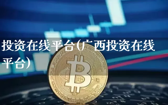 投资在线平台(广西投资在线平台)_https://www.czytfl.com_期货走势_第1张