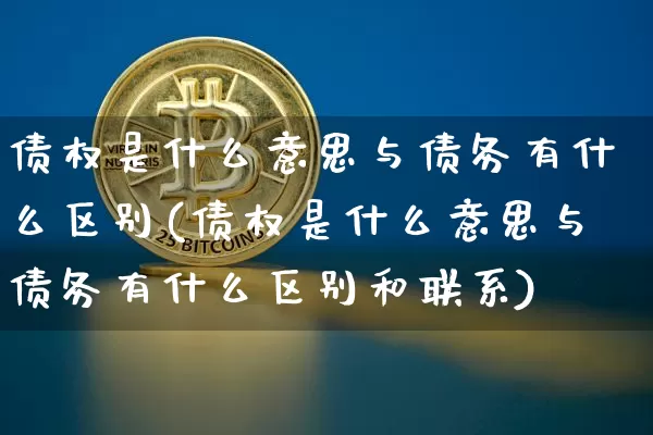 债权是什么意思与债务有什么区别(债权是什么意思与债务有什么区别和联系)_https://www.czytfl.com_期货价格_第1张