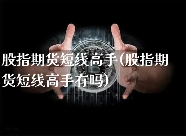 股指期货短线高手(股指期货短线高手有吗)_https://www.czytfl.com_期货价格_第1张