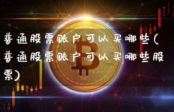 普通股票账户可以买哪些(普通股票账户可以买哪些股票)_https://www.czytfl.com_期货价格_第1张