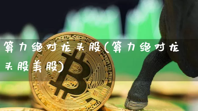 算力绝对龙头股(算力绝对龙头股美股)_https://www.czytfl.com_期货行情_第1张