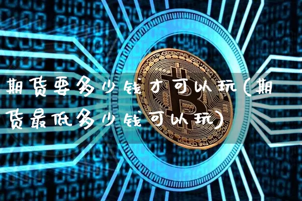 期货要多少钱才可以玩(期货最低多少钱可以玩)_https://www.czytfl.com_期货_第1张