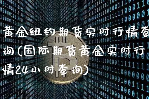 黄金纽约期货实时行情查询(国际期货黄金实时行情24小时查询)_https://www.czytfl.com_期货_第1张