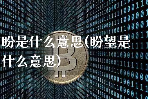盼是什么意思(盼望是什么意思)_https://www.czytfl.com_期货行情_第1张