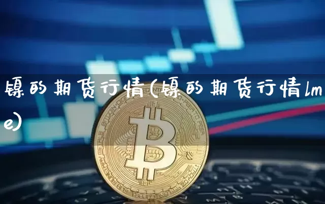 镍的期货行情(镍的期货行情lme)_https://www.czytfl.com_期货走势_第1张