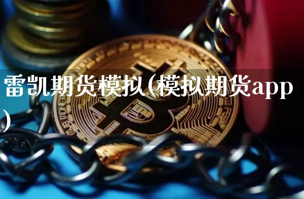 雷凯期货模拟(模拟期货app)_https://www.czytfl.com_期货价格_第1张