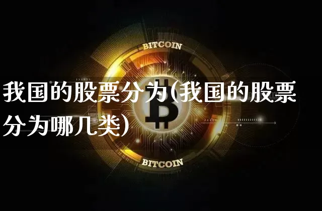 我国的股票分为(我国的股票分为哪几类)_https://www.czytfl.com_期货_第1张