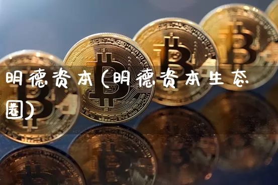 明德资本(明德资本生态圈)_https://www.czytfl.com_期货行情_第1张