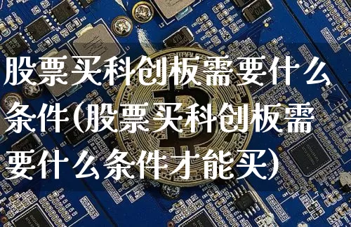 股票买科创板需要什么条件(股票买科创板需要什么条件才能买)_https://www.czytfl.com_期货行情_第1张