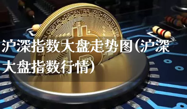 沪深指数大盘走势图(沪深大盘指数行情)_https://www.czytfl.com_期货走势_第1张