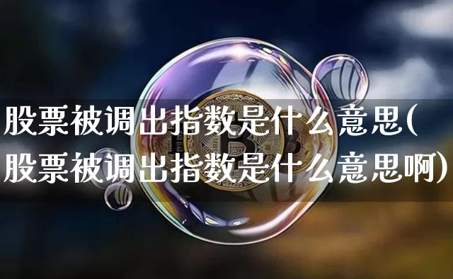 股票被调出指数是什么意思(股票被调出指数是什么意思啊)_https://www.czytfl.com_期货走势_第1张