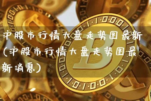 沪股市行情大盘走势图最新(沪股市行情大盘走势图最新消息)_https://www.czytfl.com_期货价格_第1张