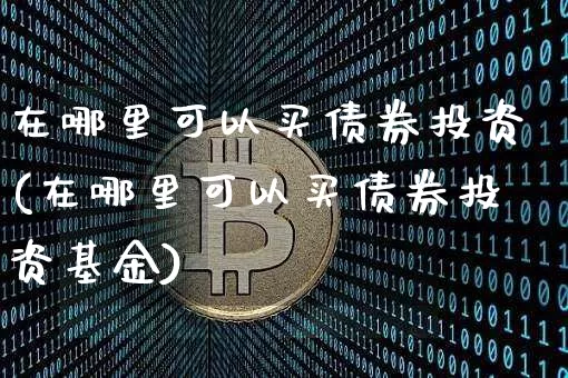 在哪里可以买债券投资(在哪里可以买债券投资基金)_https://www.czytfl.com_期货价格_第1张