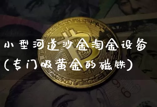 小型河道沙金淘金设备(专门吸黄金的磁铁)_https://www.czytfl.com_期货行情_第1张