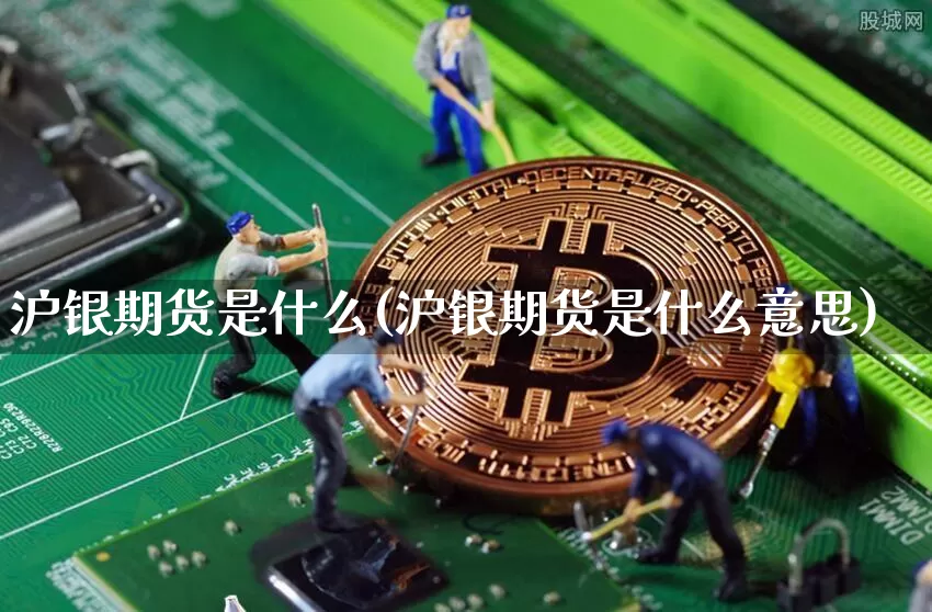 沪银期货是什么(沪银期货是什么意思)_https://www.czytfl.com_期货价格_第1张