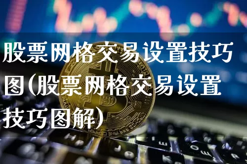股票网格交易设置技巧图(股票网格交易设置技巧图解)_https://www.czytfl.com_期货行情_第1张