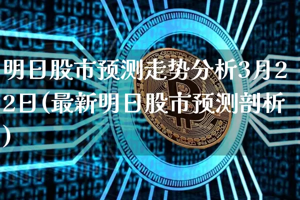 明日股市预测走势分析3月22日(最新明日股市预测剖析)_https://www.czytfl.com_期货行情_第1张