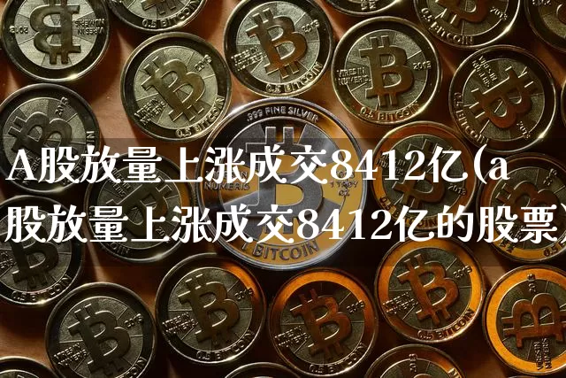 A股放量上涨成交8412亿(a股放量上涨成交8412亿的股票)_https://www.czytfl.com_期货价格_第1张