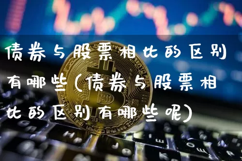 债券与股票相比的区别有哪些(债券与股票相比的区别有哪些呢)_https://www.czytfl.com_期货行情_第1张