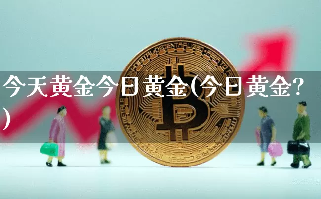 今天黄金今日黄金(今日黄金?)_https://www.czytfl.com_期货行情_第1张
