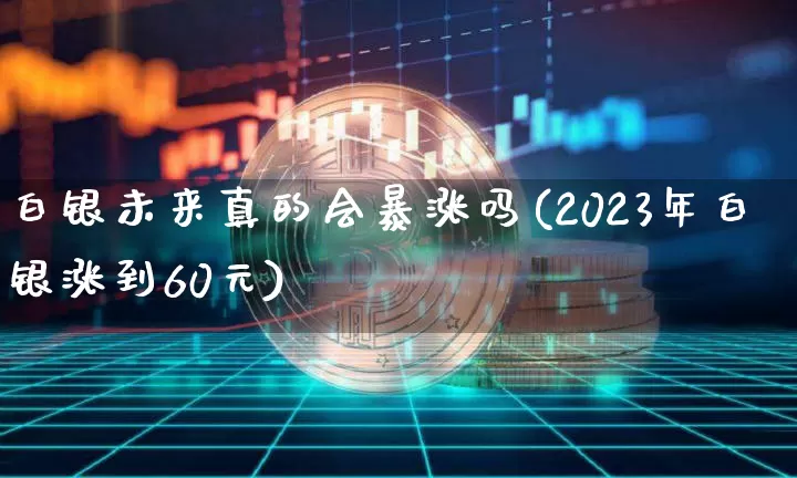 白银未来真的会暴涨吗(2023年白银涨到60元)_https://www.czytfl.com_期货价格_第1张