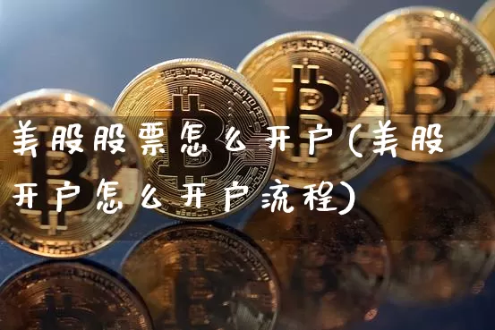 美股股票怎么开户(美股开户怎么开户流程)_https://www.czytfl.com_期货走势_第1张