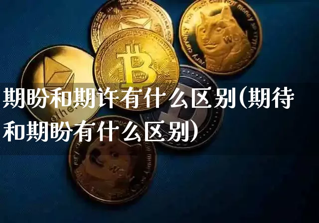 期盼和期许有什么区别(期待和期盼有什么区别)_https://www.czytfl.com_期货走势_第1张