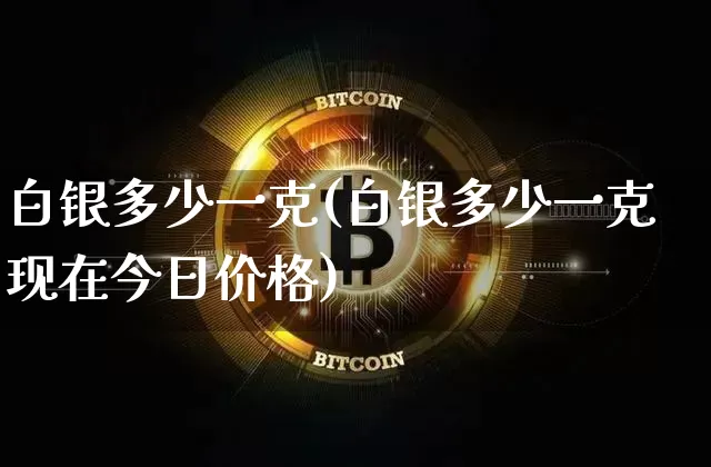 白银多少一克(白银多少一克现在今日价格)_https://www.czytfl.com_期货行情_第1张