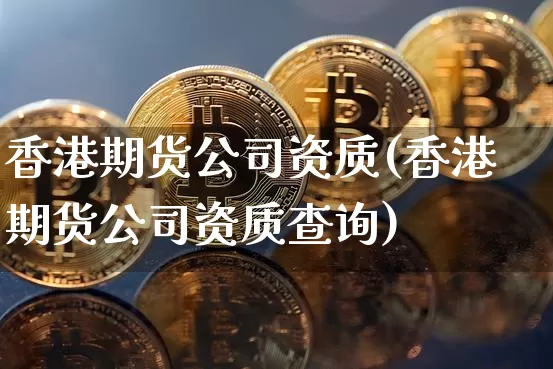 香港期货公司资质(香港期货公司资质查询)_https://www.czytfl.com_期货价格_第1张