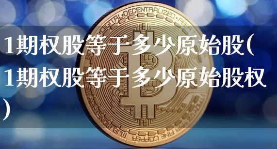 1期权股等于多少原始股(1期权股等于多少原始股权)_https://www.czytfl.com_期货_第1张