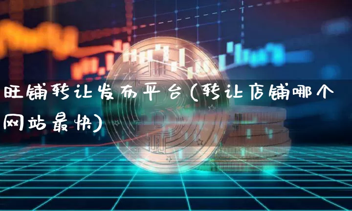 旺铺转让发布平台(转让店铺哪个网站最快)_https://www.czytfl.com_期货_第1张